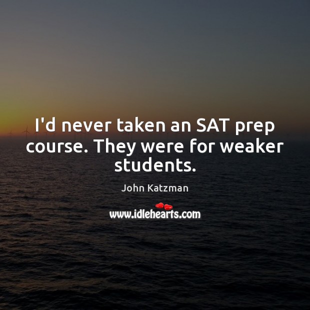 I’d never taken an SAT prep course. They were for weaker students. 