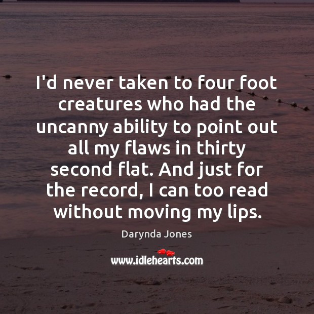 I’d never taken to four foot creatures who had the uncanny ability Darynda Jones Picture Quote