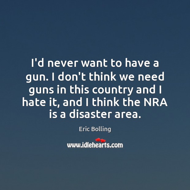 I’d never want to have a gun. I don’t think we need Eric Bolling Picture Quote