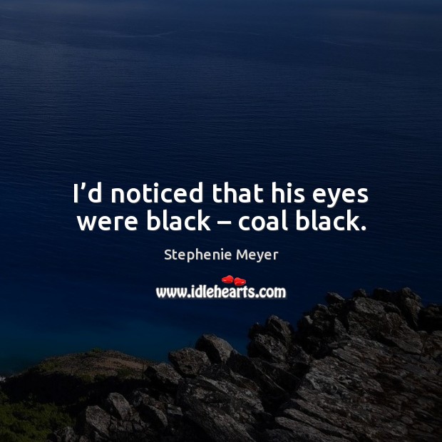 I’d noticed that his eyes were black – coal black. Stephenie Meyer Picture Quote