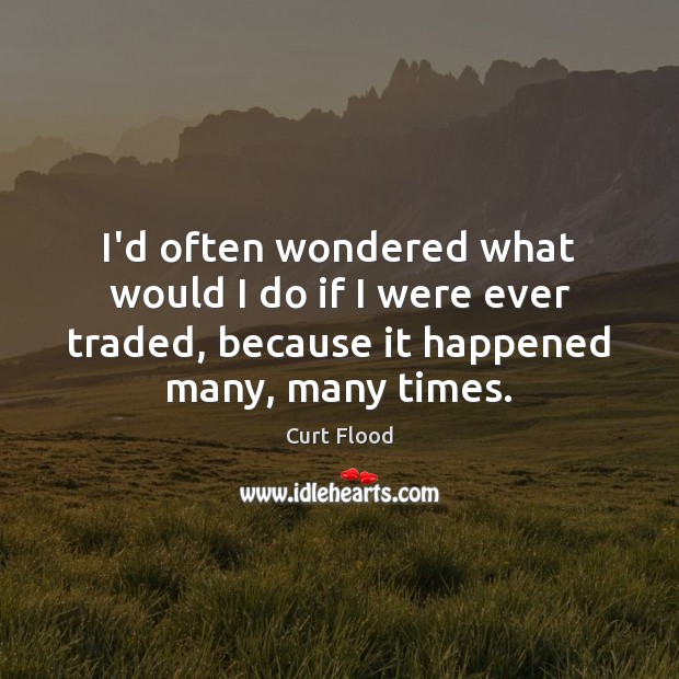 I’d often wondered what would I do if I were ever traded, Curt Flood Picture Quote