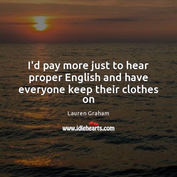 I’d pay more just to hear proper English and have everyone keep their clothes on Lauren Graham Picture Quote