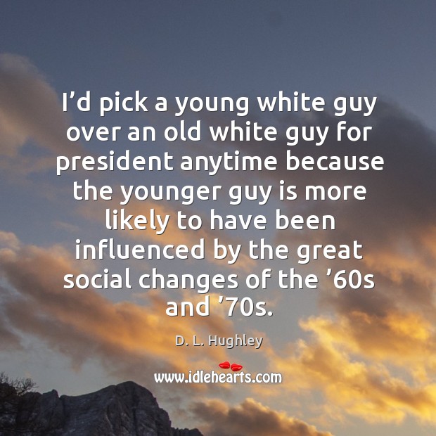 I’d pick a young white guy over an old white guy for president D. L. Hughley Picture Quote