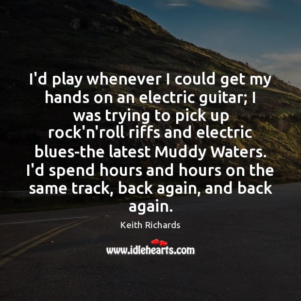 I’d play whenever I could get my hands on an electric guitar; Keith Richards Picture Quote