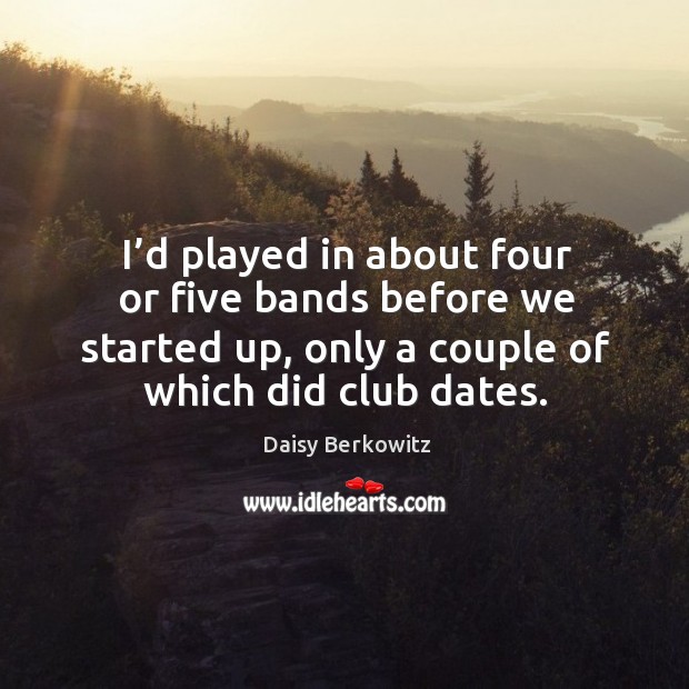 I’d played in about four or five bands before we started up, only a couple of which did club dates. Daisy Berkowitz Picture Quote