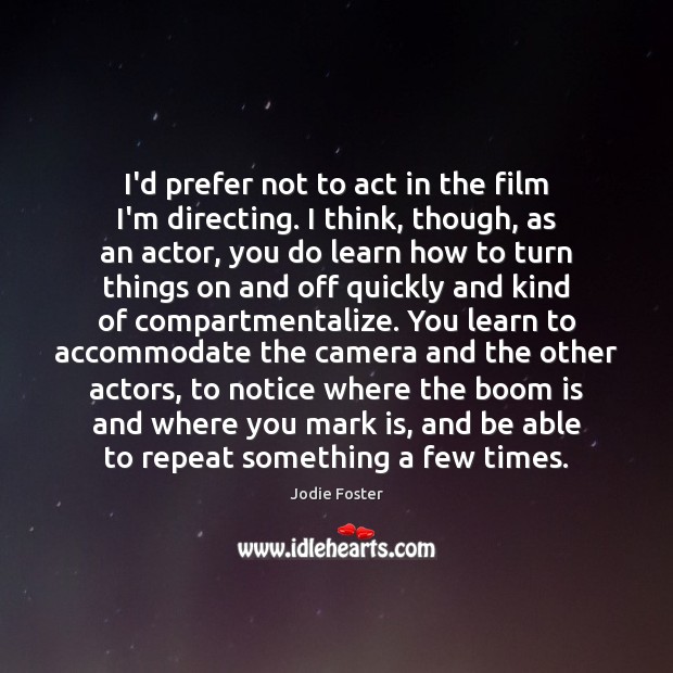 I’d prefer not to act in the film I’m directing. I think, Jodie Foster Picture Quote