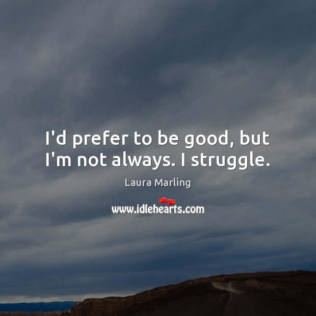 I’d prefer to be good, but I’m not always. I struggle. Laura Marling Picture Quote