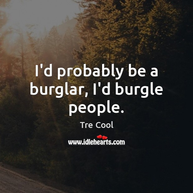 I’d probably be a burglar, I’d burgle people. Tre Cool Picture Quote