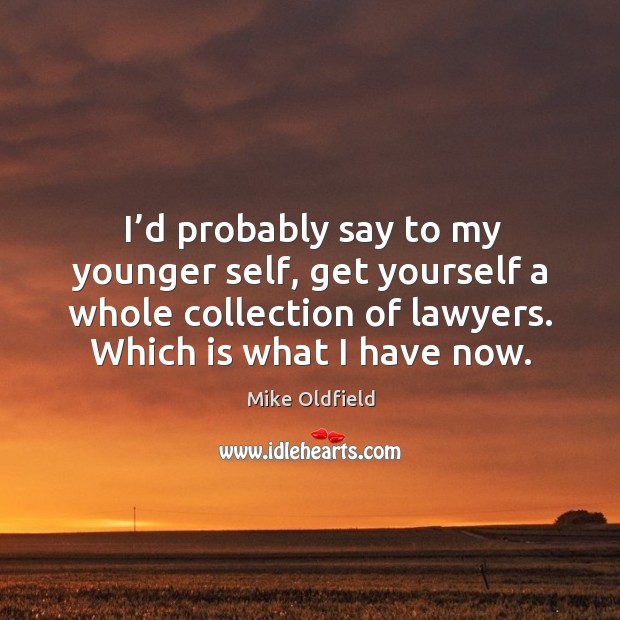 I’d probably say to my younger self, get yourself a whole collection of lawyers. Mike Oldfield Picture Quote