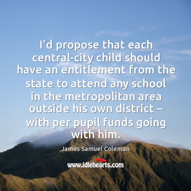 I’d propose that each central-city child should have an entitlement from the state to James Samuel Coleman Picture Quote