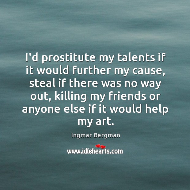 I’d prostitute my talents if it would further my cause, steal if Ingmar Bergman Picture Quote