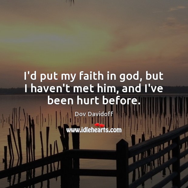 I’d put my faith in God, but I haven’t met him, and I’ve been hurt before. Image
