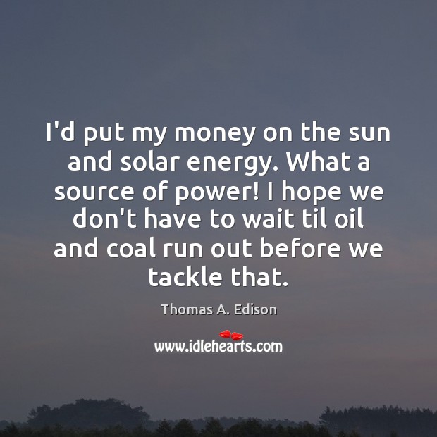 I’d put my money on the sun and solar energy. What a Thomas A. Edison Picture Quote