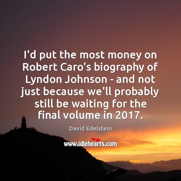 I’d put the most money on Robert Caro’s biography of Lyndon Johnson David Edelstein Picture Quote
