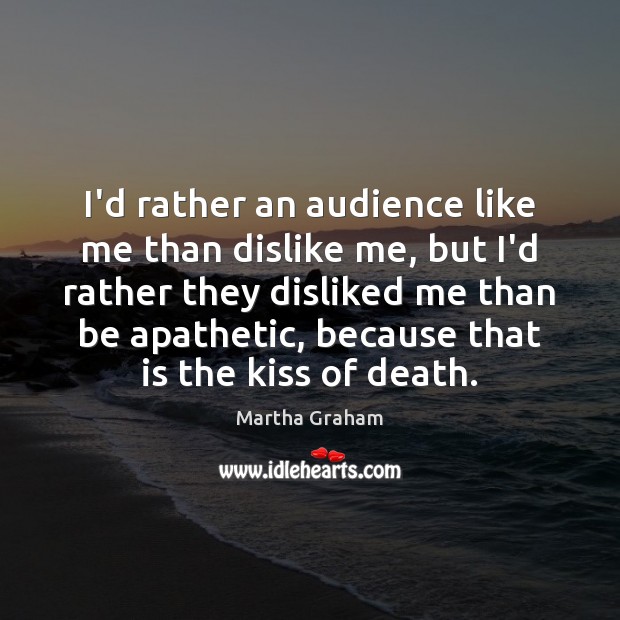 I’d rather an audience like me than dislike me, but I’d rather Martha Graham Picture Quote