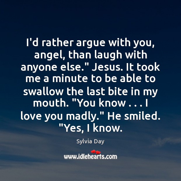 I’d rather argue with you, angel, than laugh with anyone else.” Jesus. Sylvia Day Picture Quote