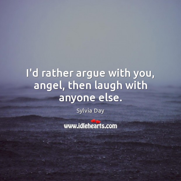 I’d rather argue with you, angel, then laugh with anyone else. Sylvia Day Picture Quote
