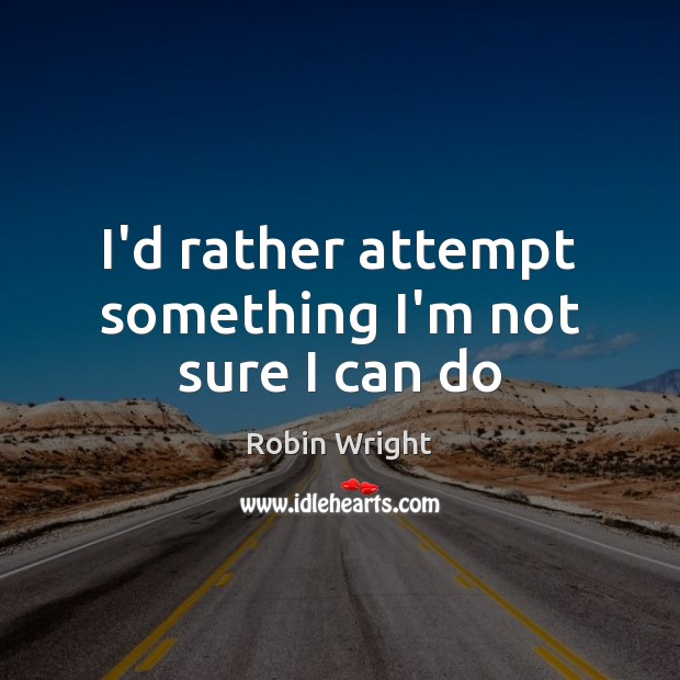 I’d rather attempt something I’m not sure I can do Robin Wright Picture Quote