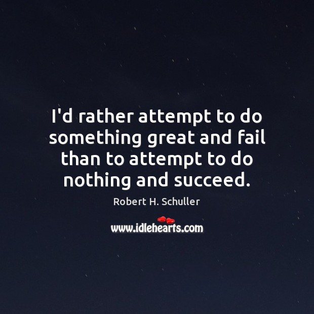 I’d rather attempt to do something great and fail than to attempt Robert H. Schuller Picture Quote
