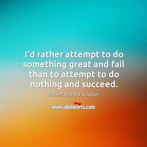 I’d rather attempt to do something great and fail than to attempt to do nothing and succeed. Robert Harold Schuller Picture Quote