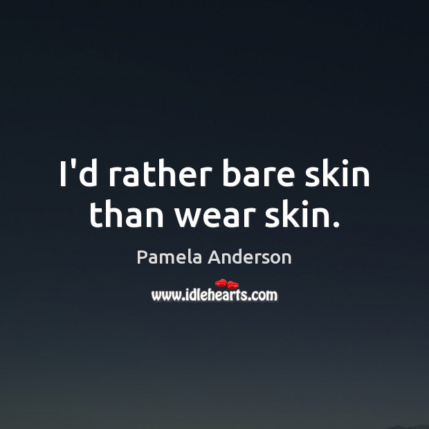 I’d rather bare skin than wear skin. Pamela Anderson Picture Quote