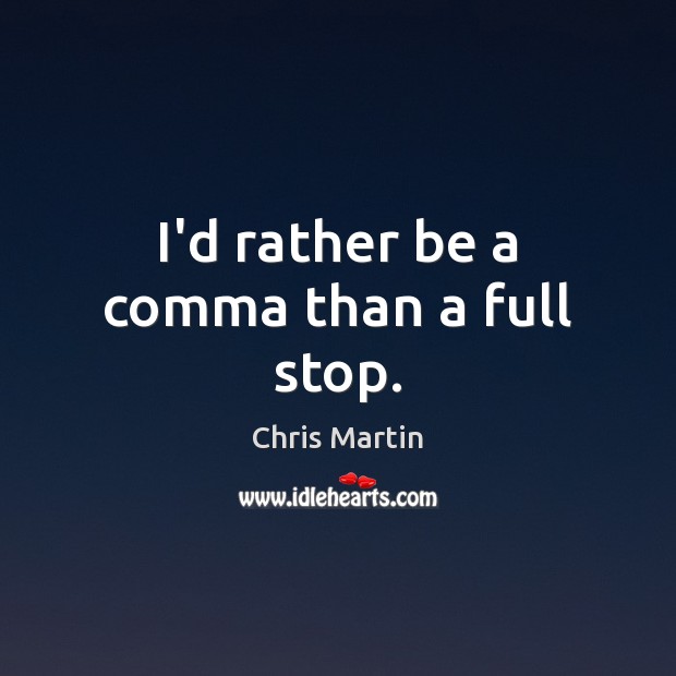 I’d rather be a comma than a full stop. Chris Martin Picture Quote