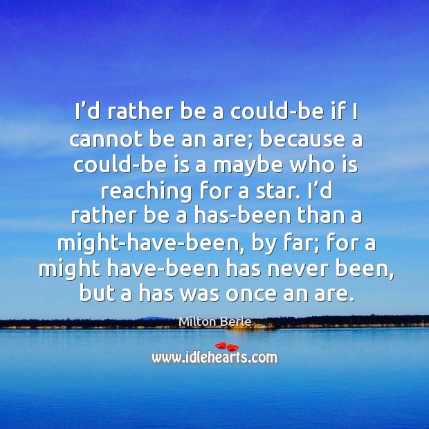 I’d rather be a could-be if I cannot be an are; because a could-be is a maybe who is reaching for a star. Milton Berle Picture Quote