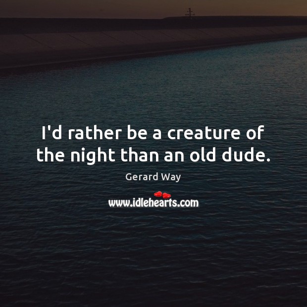 I’d rather be a creature of the night than an old dude. Gerard Way Picture Quote