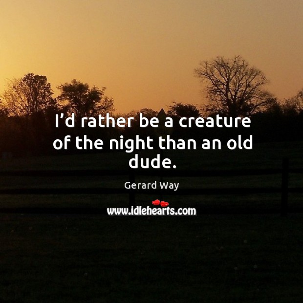 I’d rather be a creature of the night than an old dude. Gerard Way Picture Quote