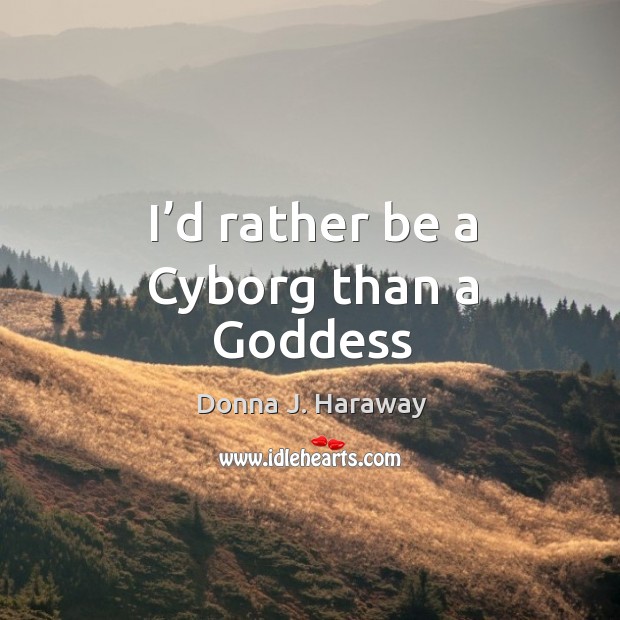 I’d rather be a Cyborg than a Goddess Donna J. Haraway Picture Quote