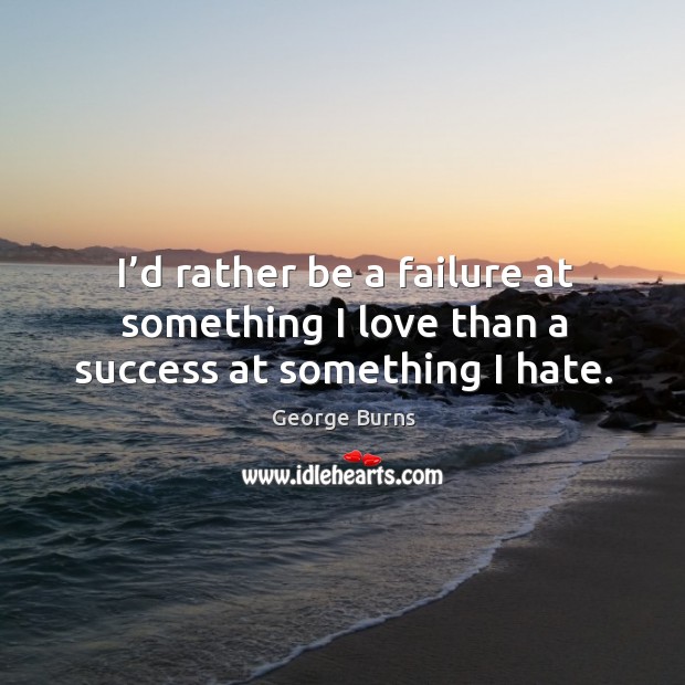 I’d rather be a failure at something I love than a success at something I hate. George Burns Picture Quote