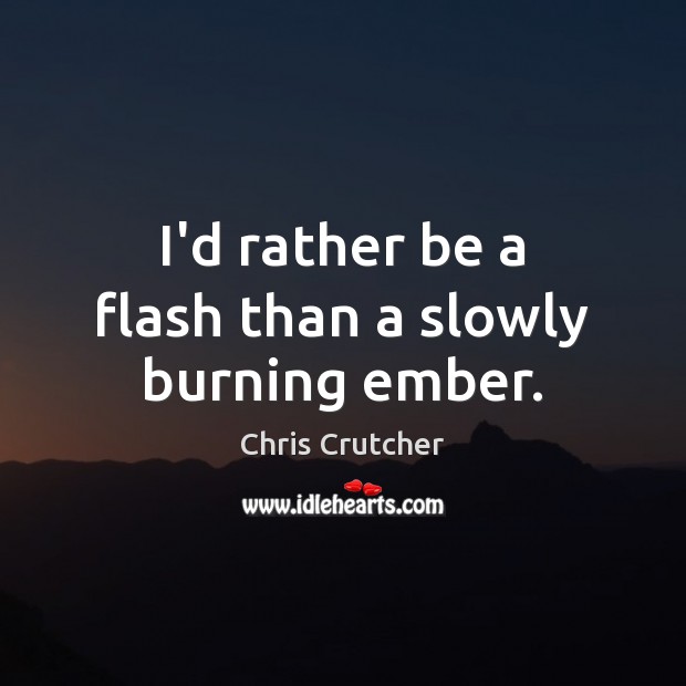 I’d rather be a flash than a slowly burning ember. Chris Crutcher Picture Quote