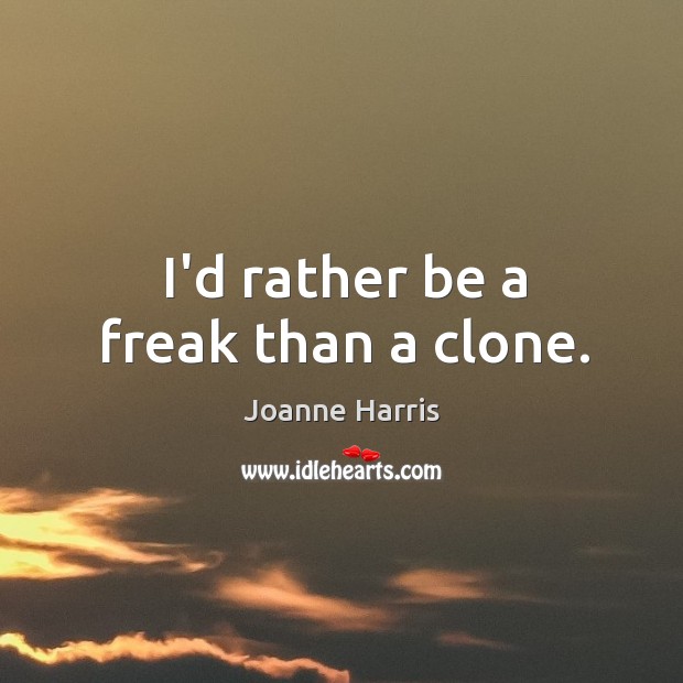I’d rather be a freak than a clone. Joanne Harris Picture Quote