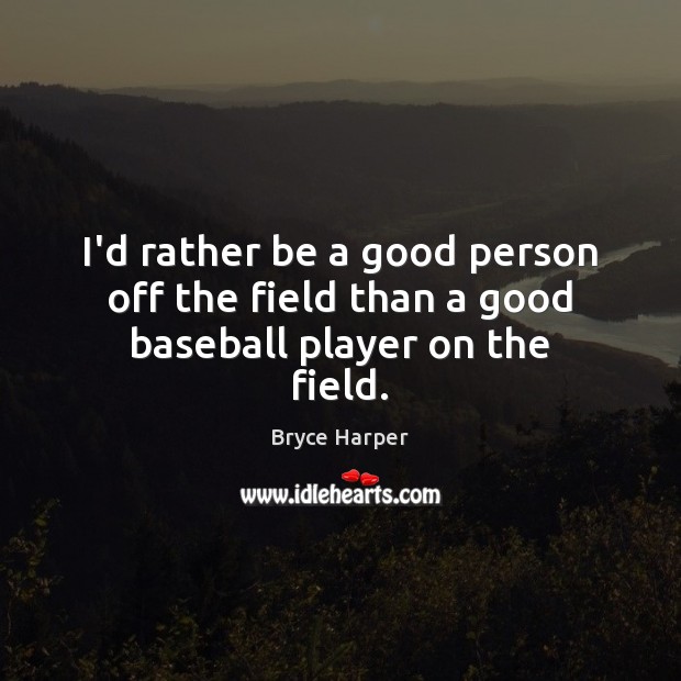 I’d rather be a good person off the field than a good baseball player on the field. Image