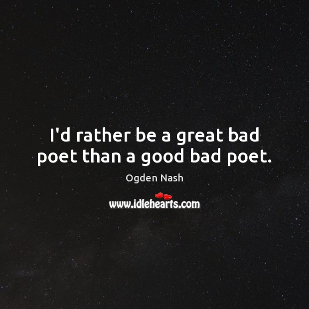 I’d rather be a great bad poet than a good bad poet. Ogden Nash Picture Quote