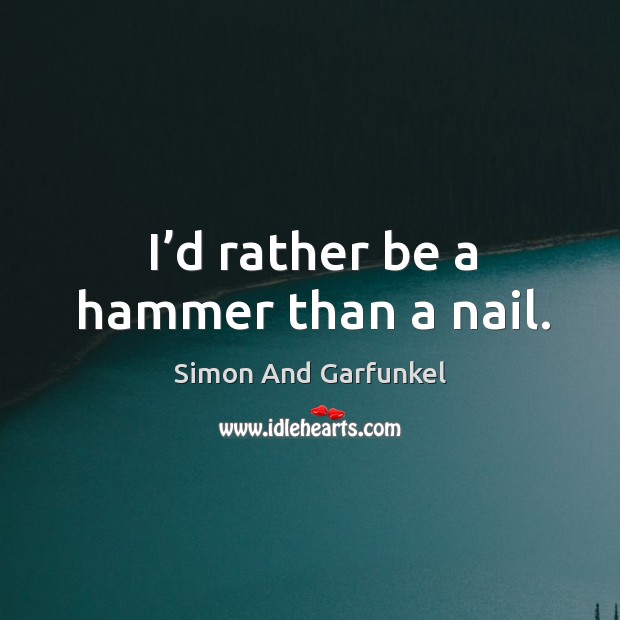 I’d rather be a hammer than a nail. Simon And Garfunkel Picture Quote