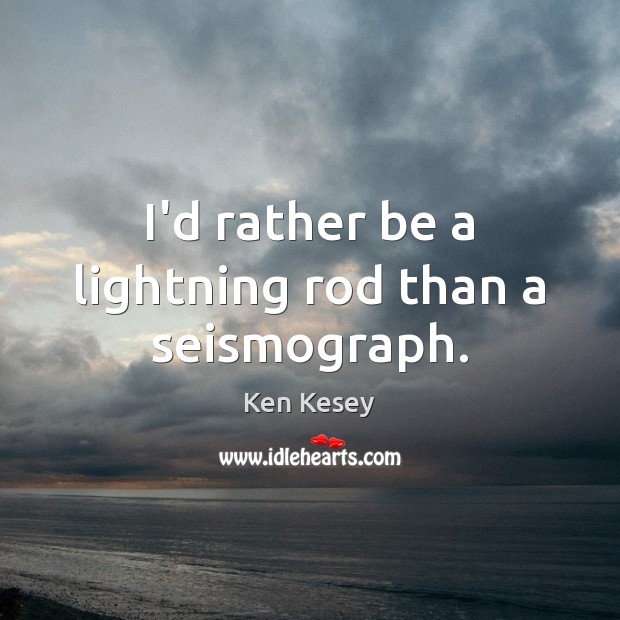 I’d rather be a lightning rod than a seismograph. Ken Kesey Picture Quote