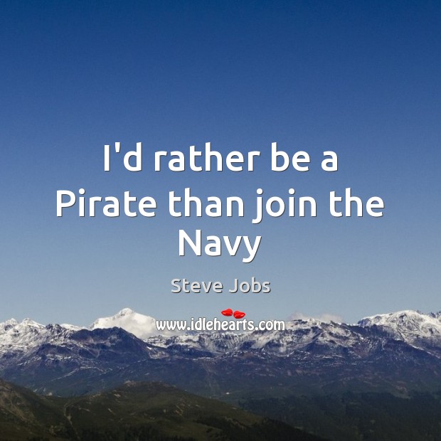 I’d rather be a Pirate than join the Navy Steve Jobs Picture Quote