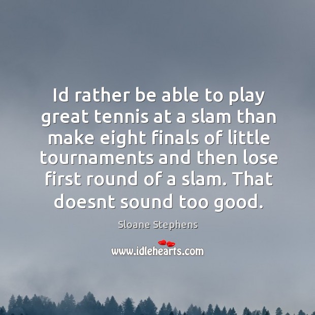 Id rather be able to play great tennis at a slam than Sloane Stephens Picture Quote