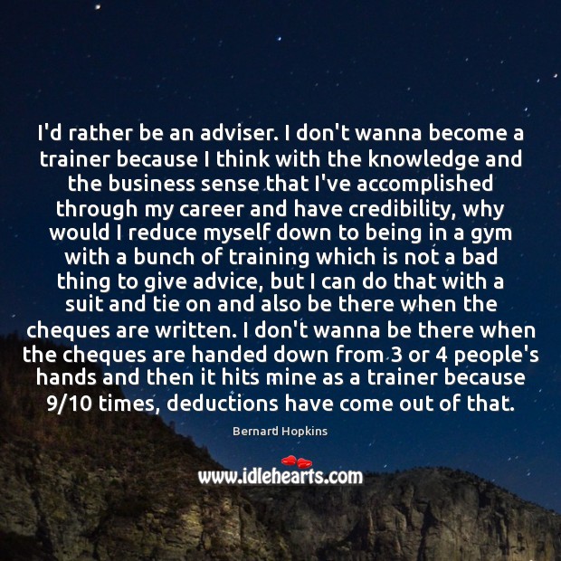 I’d rather be an adviser. I don’t wanna become a trainer because Bernard Hopkins Picture Quote