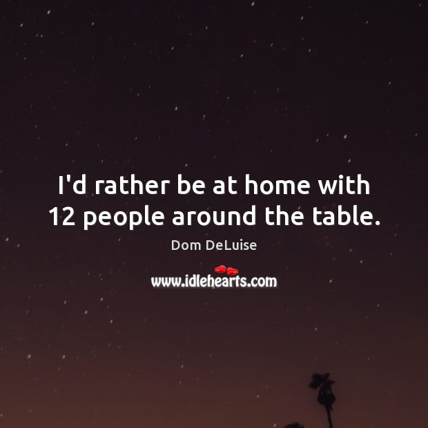I’d rather be at home with 12 people around the table. Dom DeLuise Picture Quote