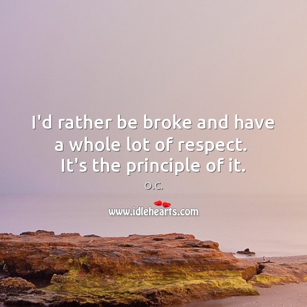 I’d rather be broke and have a whole lot of respect.  It’s the principle of it. O.C. Picture Quote