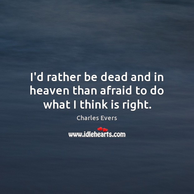 I’d rather be dead and in heaven than afraid to do what I think is right. Afraid Quotes Image
