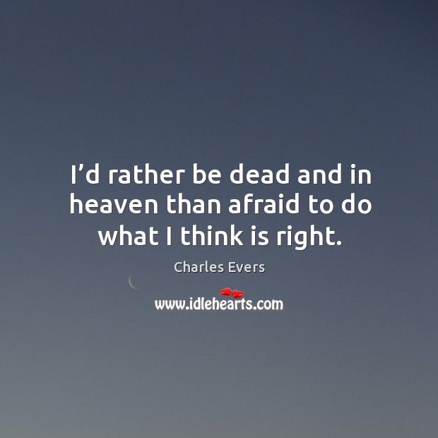 I’d rather be dead and in heaven than afraid to do what I think is right. Charles Evers Picture Quote