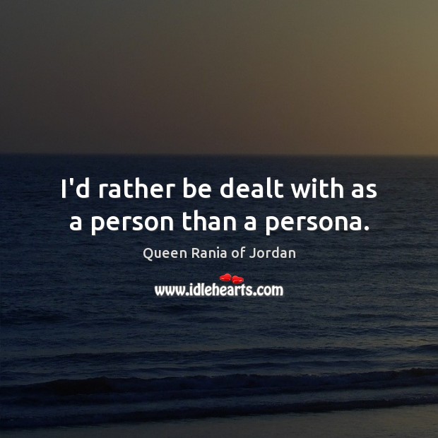 I’d rather be dealt with as a person than a persona. Queen Rania of Jordan Picture Quote