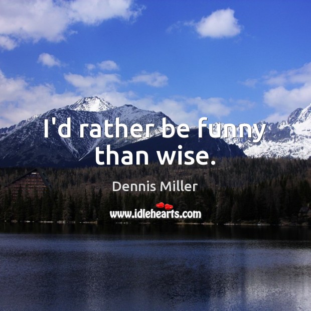 I'd rather be funny than wise. - IdleHearts