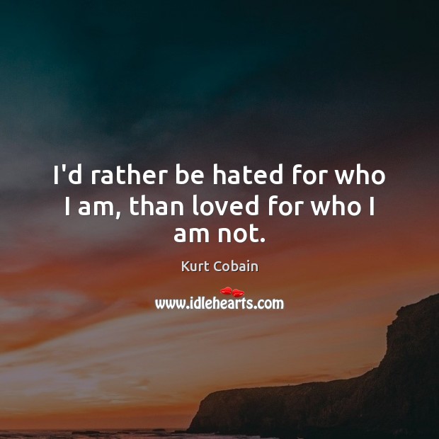 I’d rather be hated for who I am, than loved for who I am not. Kurt Cobain Picture Quote