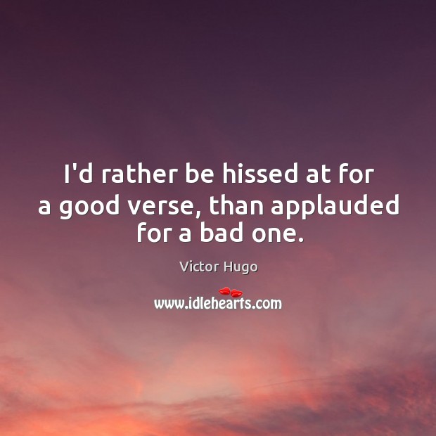 I’d rather be hissed at for a good verse, than applauded for a bad one. Victor Hugo Picture Quote