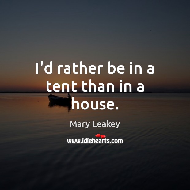 I’d rather be in a tent than in a house. Mary Leakey Picture Quote