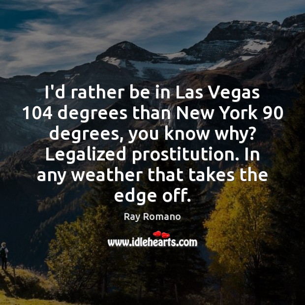 I’d rather be in Las Vegas 104 degrees than New York 90 degrees, you Image